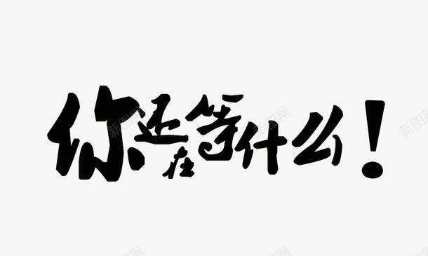 你还在等什么png免抠素材_88icon https://88icon.com 中文 中文字体 中文字体下载 中文艺术字 你还在等什么 促销字体 字体 艺术 艺术字体 那在等什么 马上行动 黑 黑色 黑色中文字体 黑色字