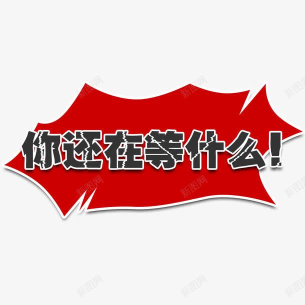 促销活动文字png免抠素材_88icon https://88icon.com 你还在等什么 剪贴 文案 爆炸效果 红色