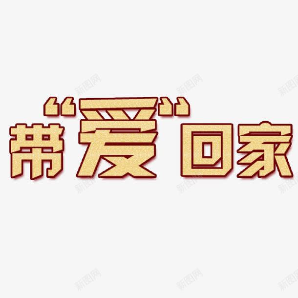 带爱回家png免抠素材_88icon https://88icon.com 带爱回家 艺术字 黄色字